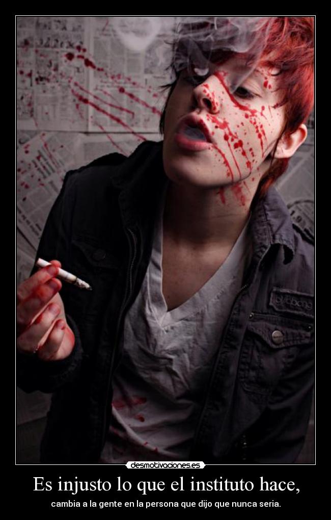 Es injusto lo que el instituto hace, - cambia a la gente en la persona que dijo que nunca seria.