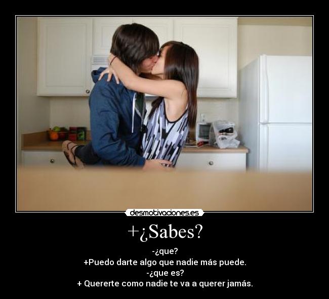 +¿Sabes? - -¿que?
+Puedo darte algo que nadie más puede.
-¿que es?
+ Quererte como nadie te va a querer jamás.