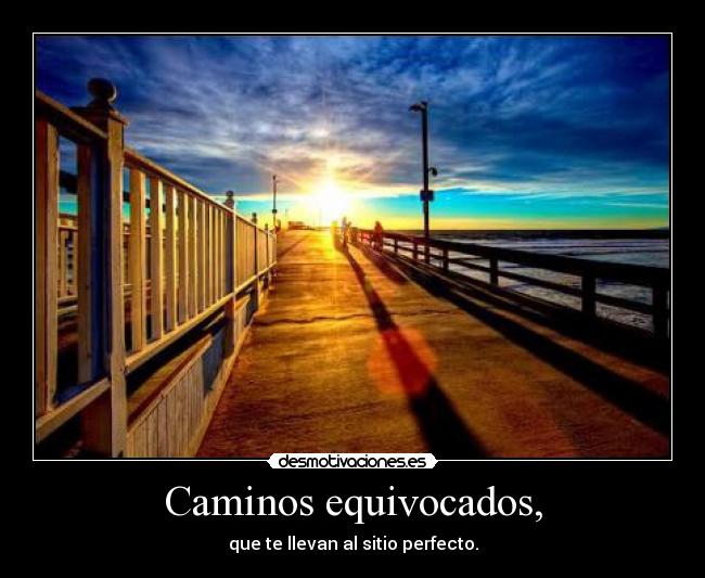 Caminos equivocados, - que te llevan al sitio perfecto.