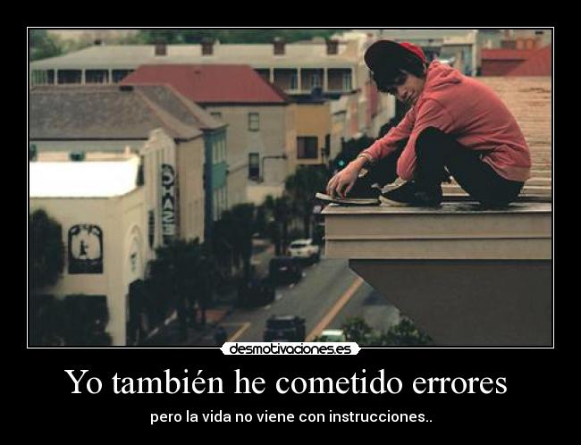 Yo también he cometido errores  - pero la vida no viene con instrucciones..