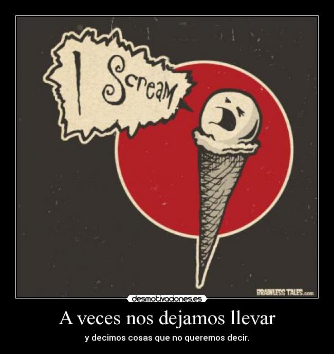 A veces nos dejamos llevar - y decimos cosas que no queremos decir.