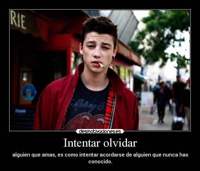 Intentar olvidar - alguien que amas, es como intentar acordarse de alguien que nunca has conocido.