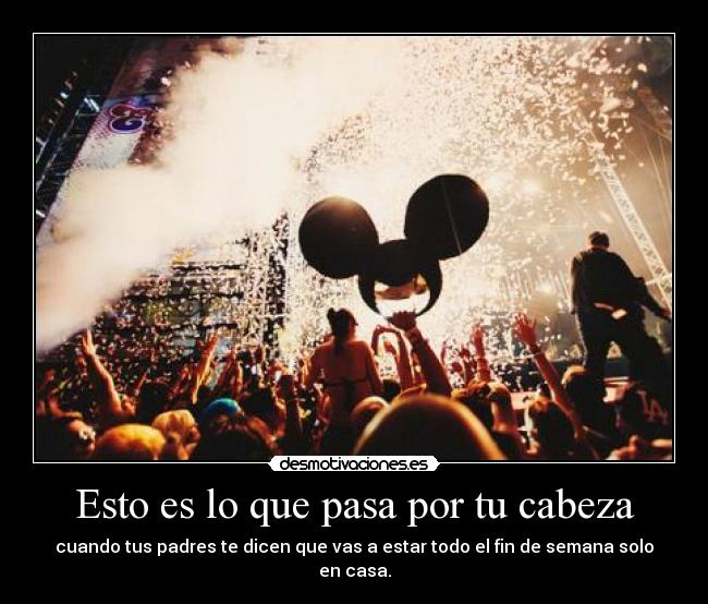 Esto es lo que pasa por tu cabeza - cuando tus padres te dicen que vas a estar todo el fin de semana solo en casa.