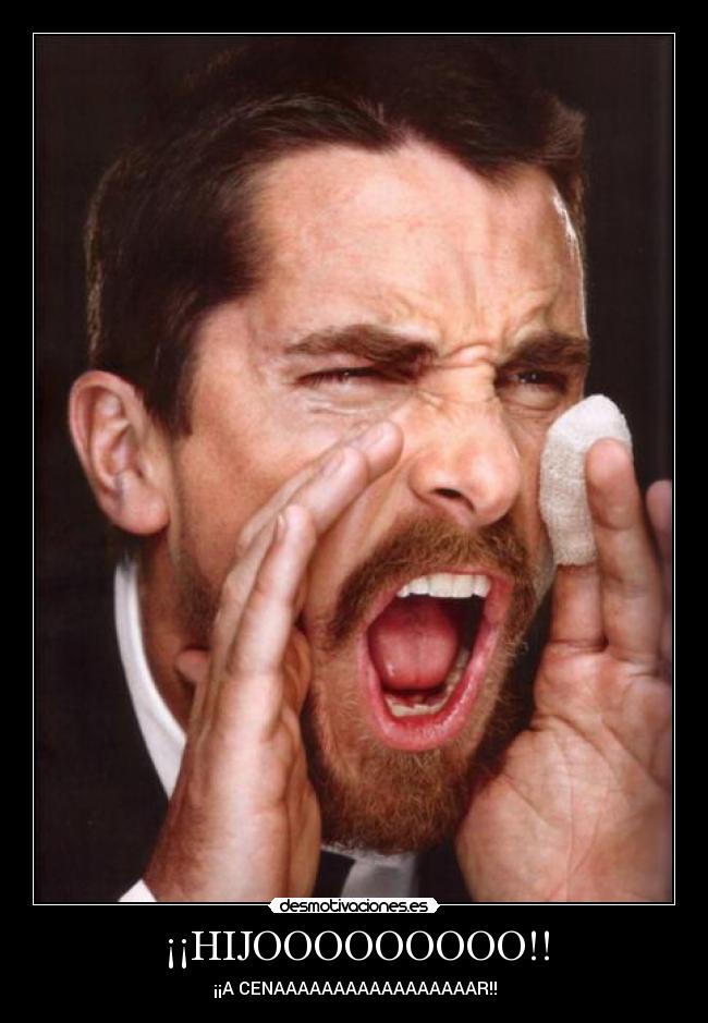 ¡¡HIJOOOOOOOOO!! - ¡¡A CENAAAAAAAAAAAAAAAAAR!!