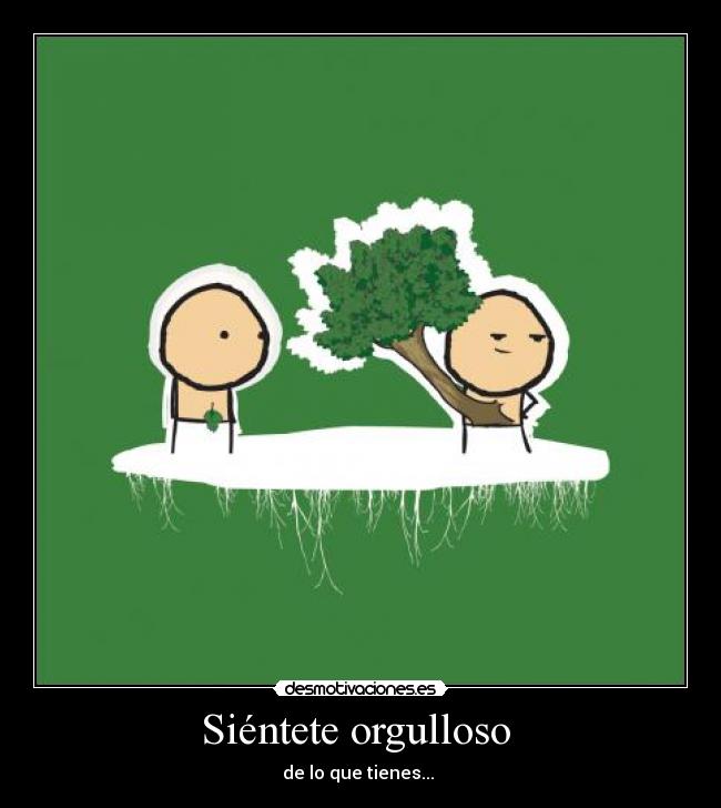 Siéntete orgulloso - de lo que tienes...