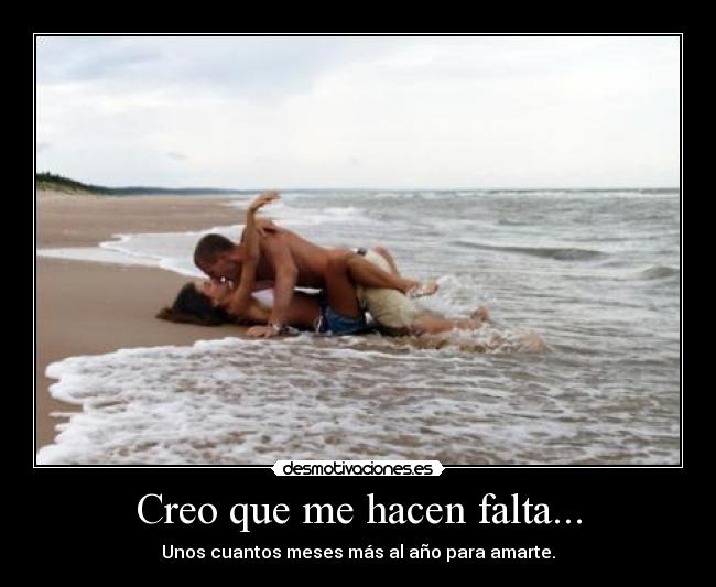 Creo que me hacen falta... - Unos cuantos meses más al año para amarte.