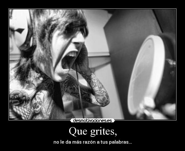 Que grites, -