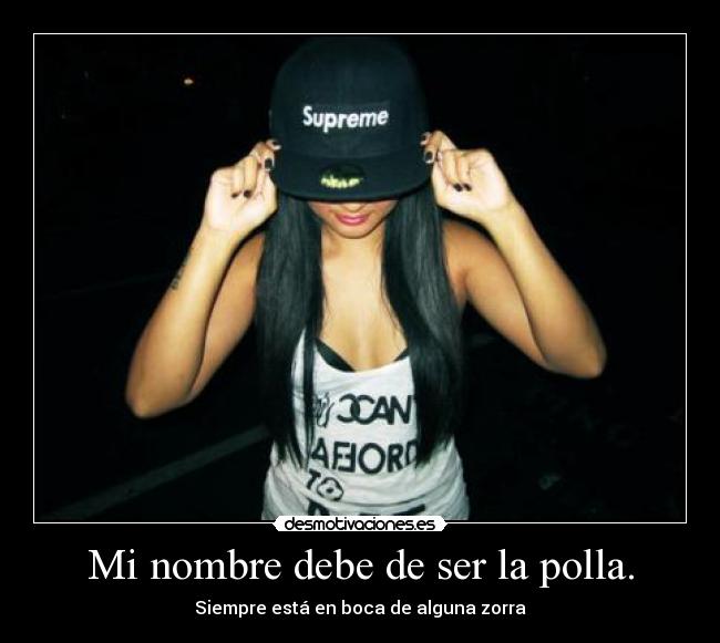 Mi nombre debe de ser la polla. - Siempre está en boca de alguna zorra