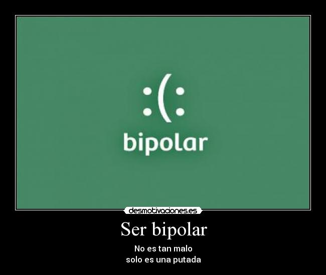 Ser bipolar - No es tan malo
solo es una putada