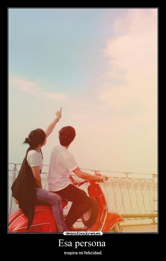 Esa persona - inspira mi felicidad.