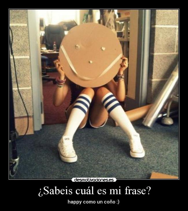 ¿Sabeis cuál es mi frase? - happy como un coño :) 