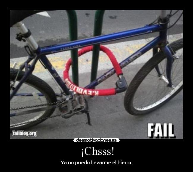 ¡Chsss! - Ya no puedo llevarme el hierro.