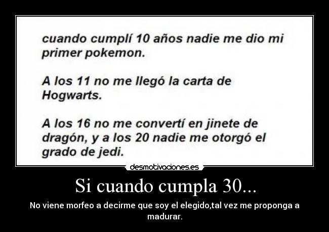 Si cuando cumpla 30... - No viene morfeo a decirme que soy el elegido,tal vez me proponga a madurar.