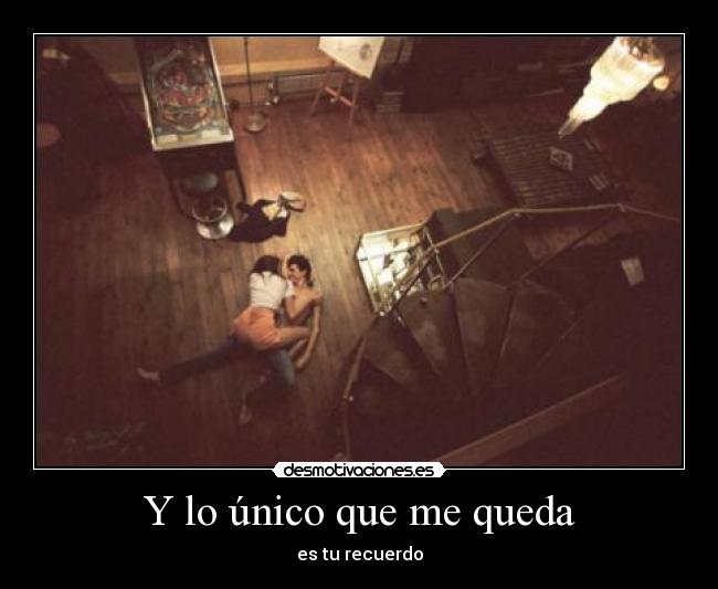 Y lo único que me queda - es tu recuerdo