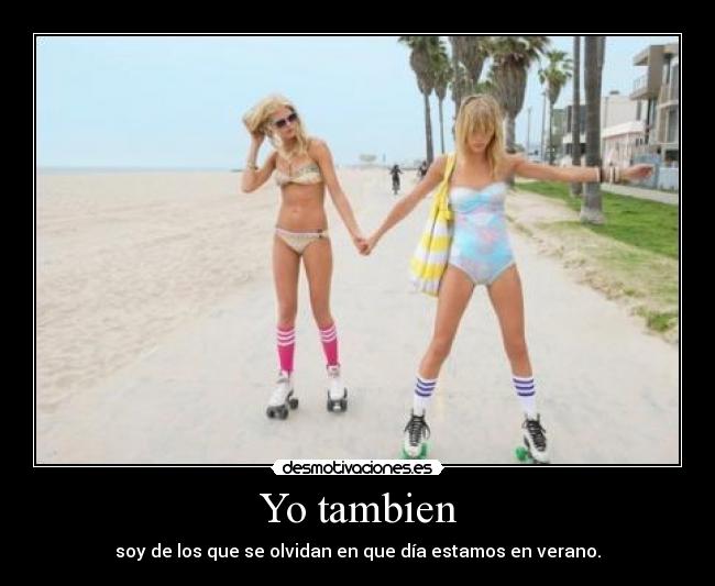 Yo tambien - soy de los que se olvidan en que día estamos en verano.