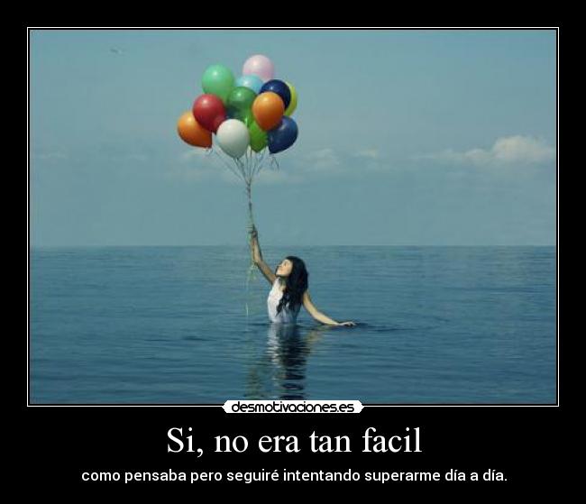 Si, no era tan facil - como pensaba pero seguiré intentando superarme día a día.