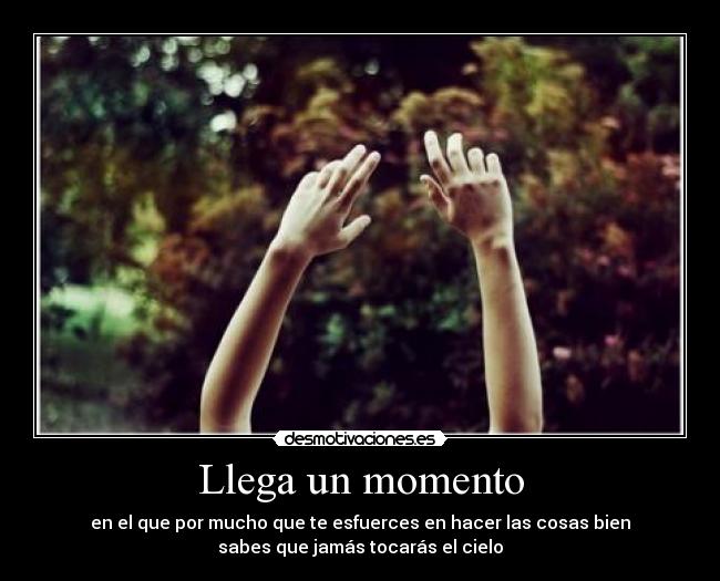 Llega un momento - en el que por mucho que te esfuerces en hacer las cosas bien
sabes que jamás tocarás el cielo