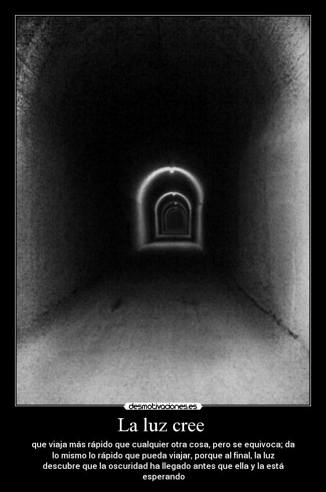 La luz cree  - que viaja más rápido que cualquier otra cosa, pero se equivoca; da
lo mismo lo rápido que pueda viajar, porque al final, la luz
descubre que la oscuridad ha llegado antes que ella y la está
esperando