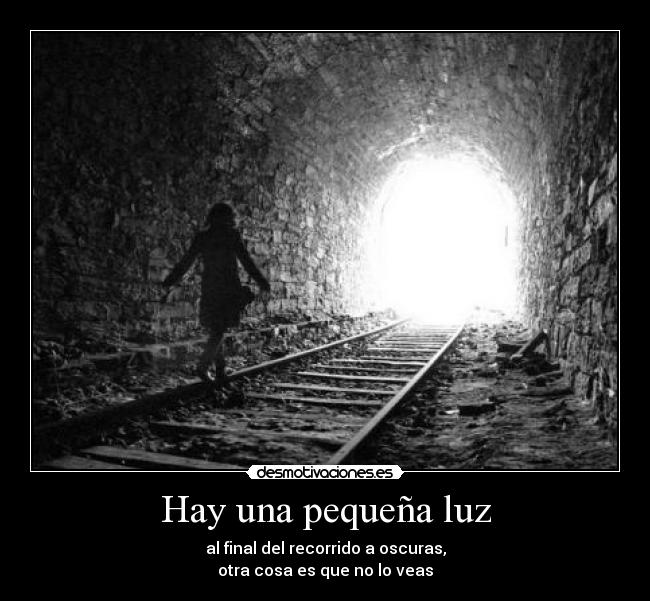 Hay una pequeña luz - al final del recorrido a oscuras,
otra cosa es que no lo veas