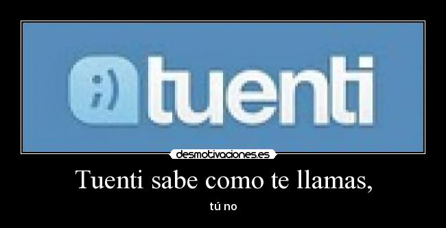 Tuenti sabe como te llamas, - 