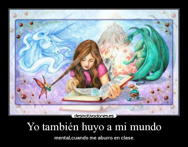 Yo también huyo a mi mundo - mental,cuando me aburro en clase.
