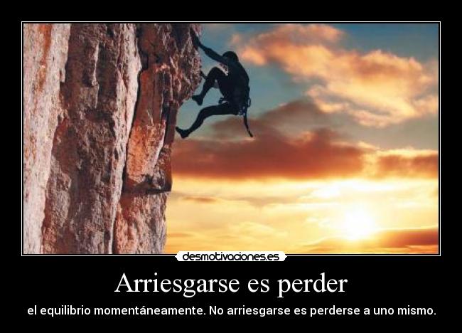 Arriesgarse es perder - el equilibrio momentáneamente. No arriesgarse es perderse a uno mismo.