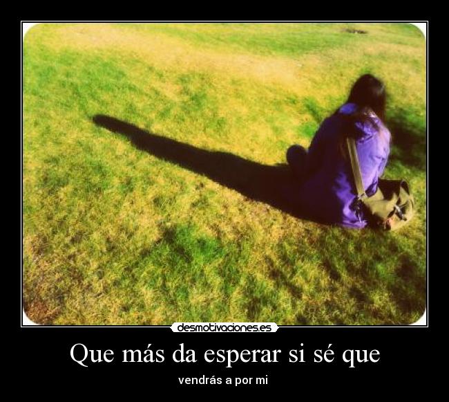 Que más da esperar si sé que - vendrás a por mi 