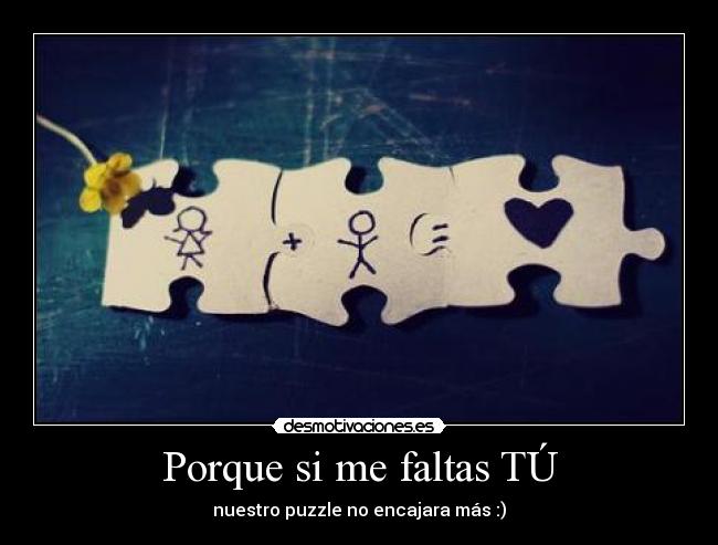 Porque si me faltas TÚ - nuestro puzzle no encajara más :)