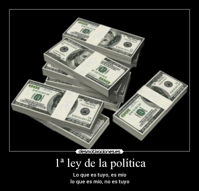 1ª ley de la política - Lo que es tuyo, es mío
lo que es mío, no es tuyo