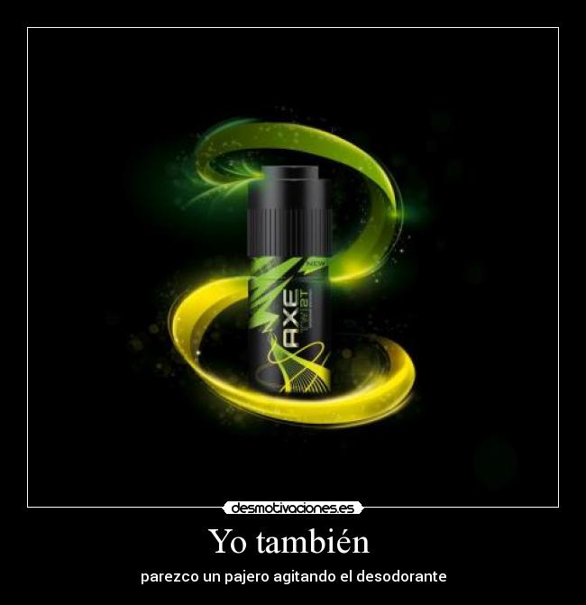 Yo también - parezco un pajero agitando el desodorante