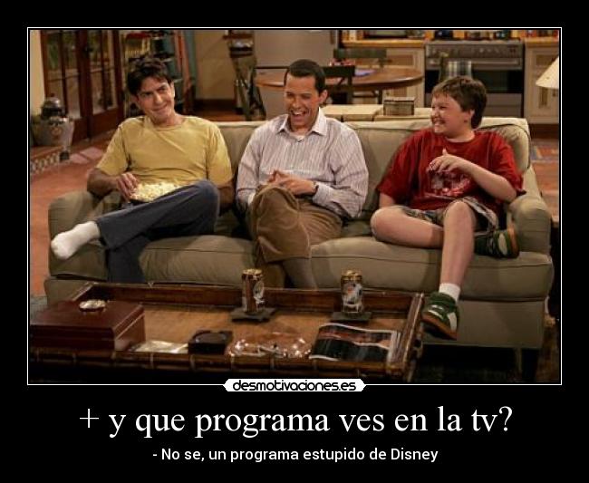 + y que programa ves en la tv? - - No se, un programa estupido de Disney