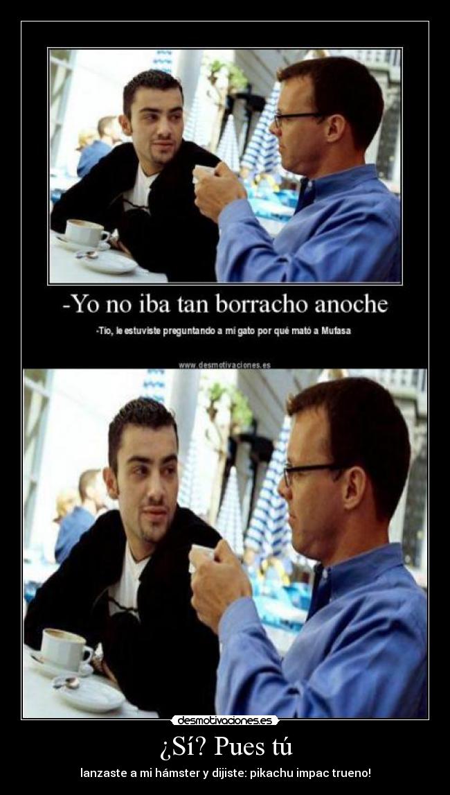 ¿Sí? Pues tú - lanzaste a mi hámster y dijiste: pikachu impac trueno!
