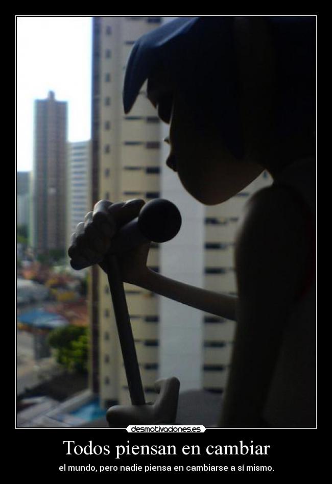 Todos piensan en cambiar - el mundo, pero nadie piensa en cambiarse a sí mismo.