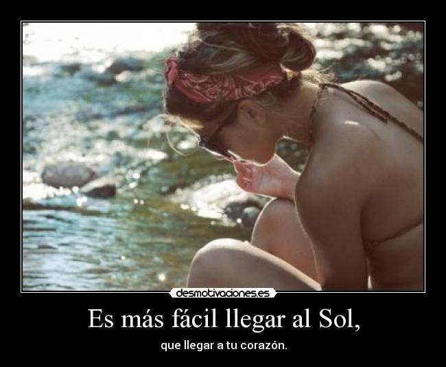 Es más fácil llegar al Sol, - que llegar a tu corazón.