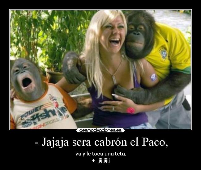 - Jajaja sera cabrón el Paco, - 