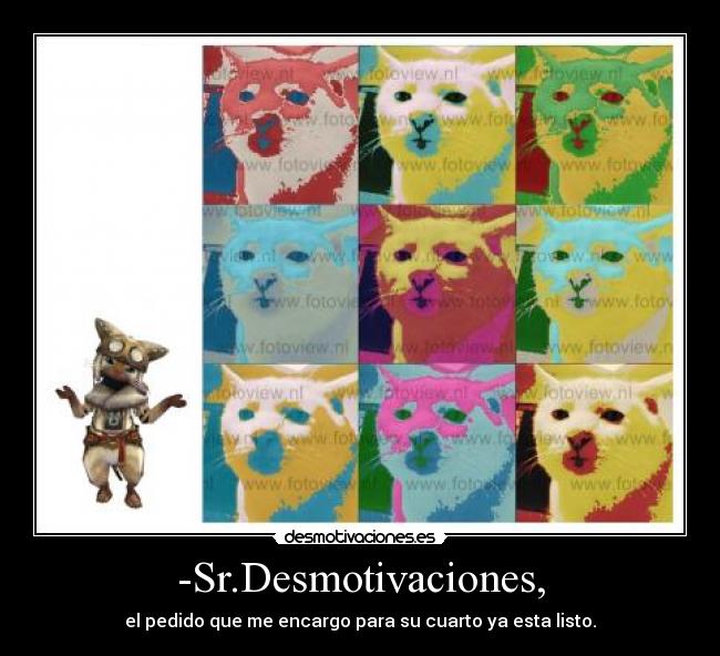 -Sr.Desmotivaciones, - el pedido que me encargo para su cuarto ya esta listo.