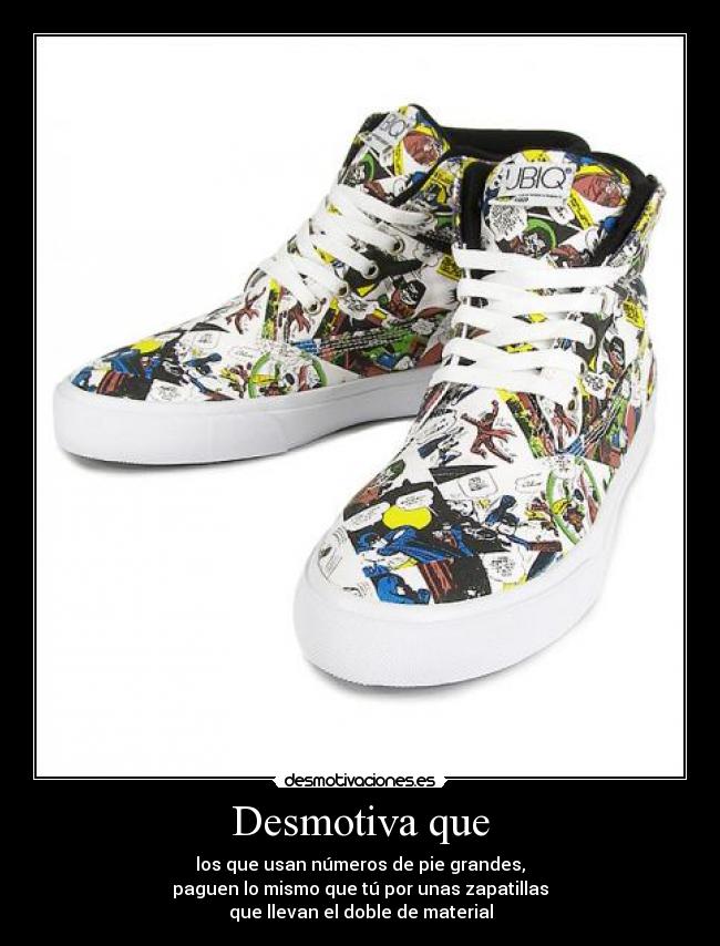 Desmotiva que - los que usan números de pie grandes,
paguen lo mismo que tú por unas zapatillas
que llevan el doble de material