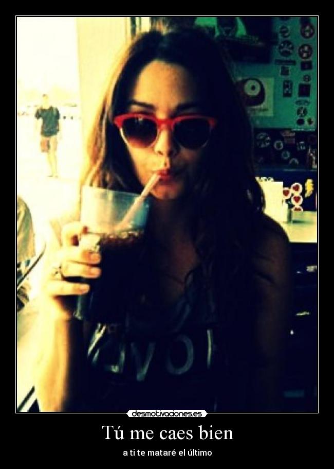 Tú me caes bien - a ti te mataré el último