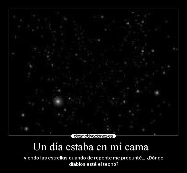 Un día estaba en mi cama - viendo las estrellas cuando de repente me pregunté… ¿Dónde diablos está el techo?