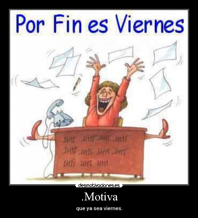 .Motiva - que ya sea viernes.
