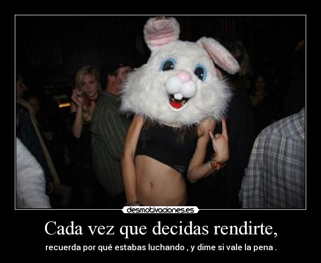 Cada vez que decidas rendirte, - recuerda por qué estabas luchando , y dime si vale la pena .