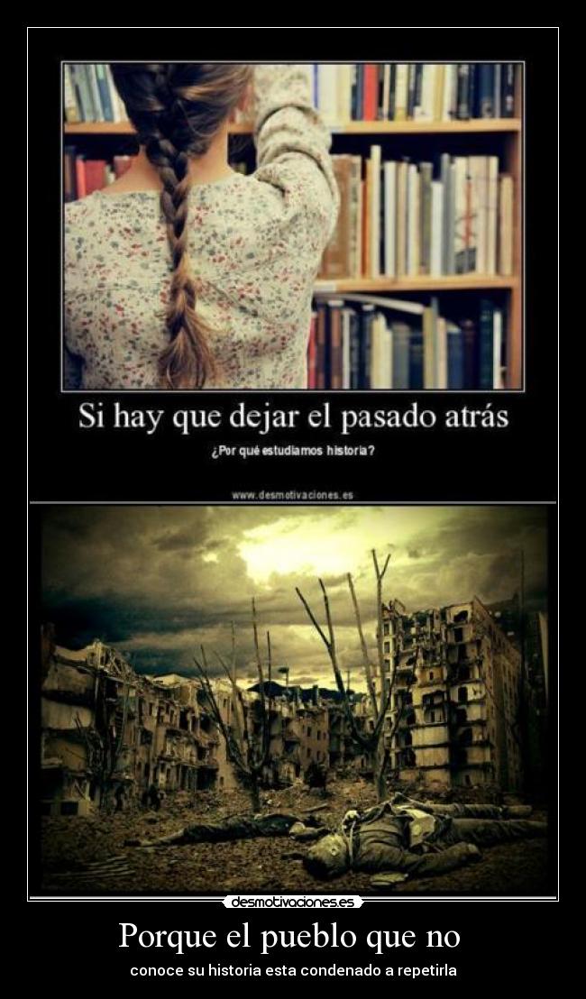Porque el pueblo que no - conoce su historia esta condenado a repetirla