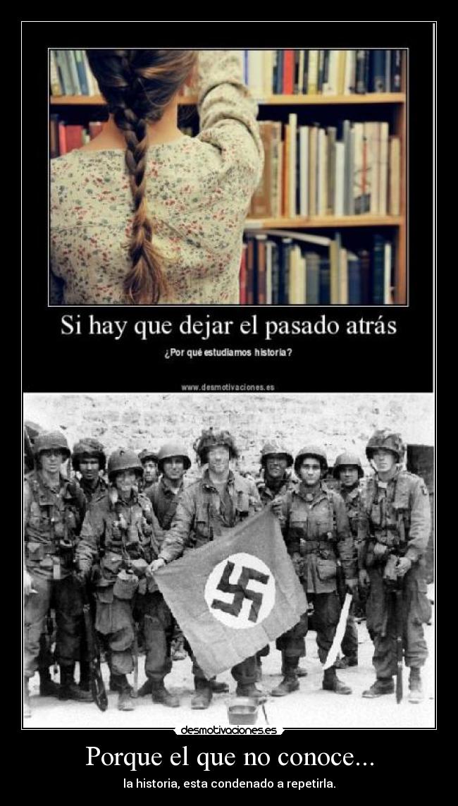 Porque el que no conoce... - la historia, esta condenado a repetirla.