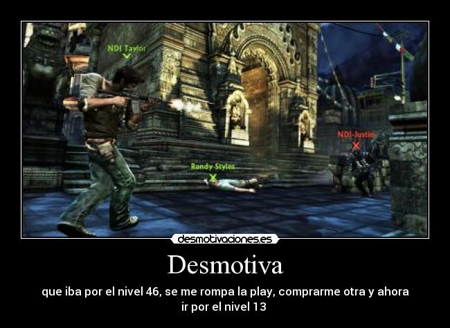 Desmotiva - que iba por el nivel 46, se me rompa la play, comprarme otra y ahora
ir por el nivel 13