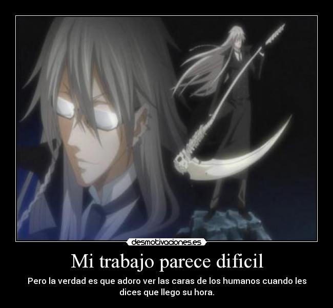 Mi trabajo parece dificil - Pero la verdad es que adoro ver las caras de los humanos cuando les
dices que llego su hora.