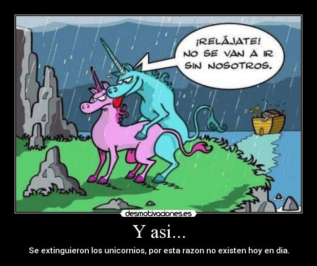 Y asi... - Se extinguieron los unicornios, por esta razon no existen hoy en dia.