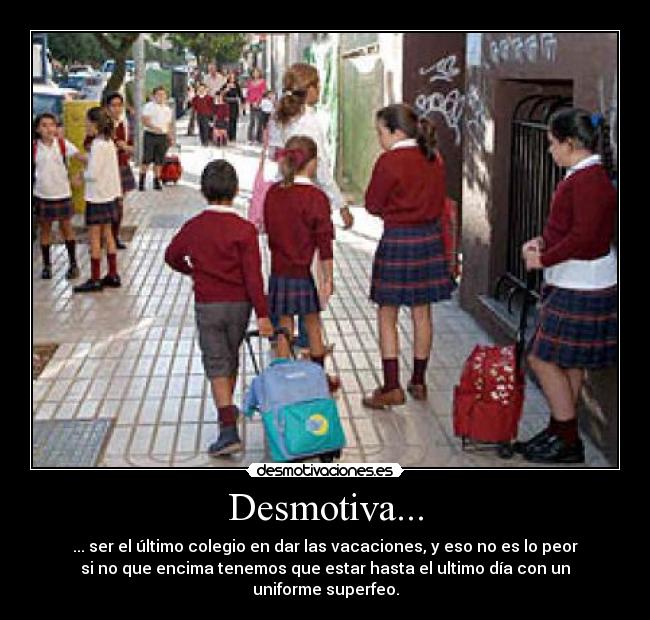 Desmotiva... - ... ser el último colegio en dar las vacaciones, y eso no es lo peor
si no que encima tenemos que estar hasta el ultimo día con un
uniforme superfeo.