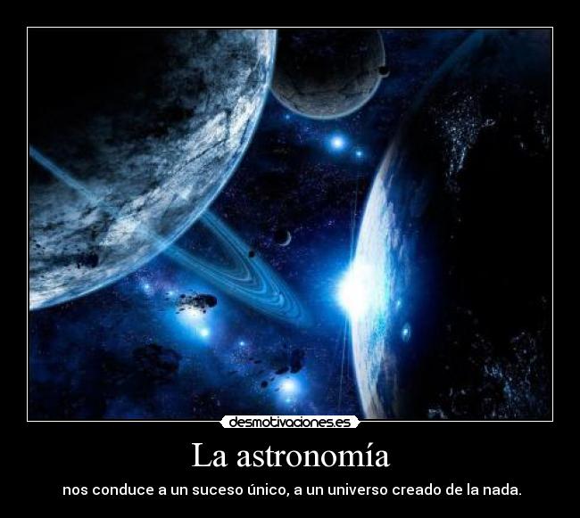 La astronomía -  nos conduce a un suceso único, a un universo creado de la nada.