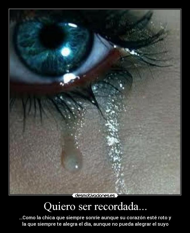 Quiero ser recordada... - ...Como la chica que siempre sonríe aunque su corazón esté roto y
la que siempre te alegra el día, aunque no pueda alegrar el suyo