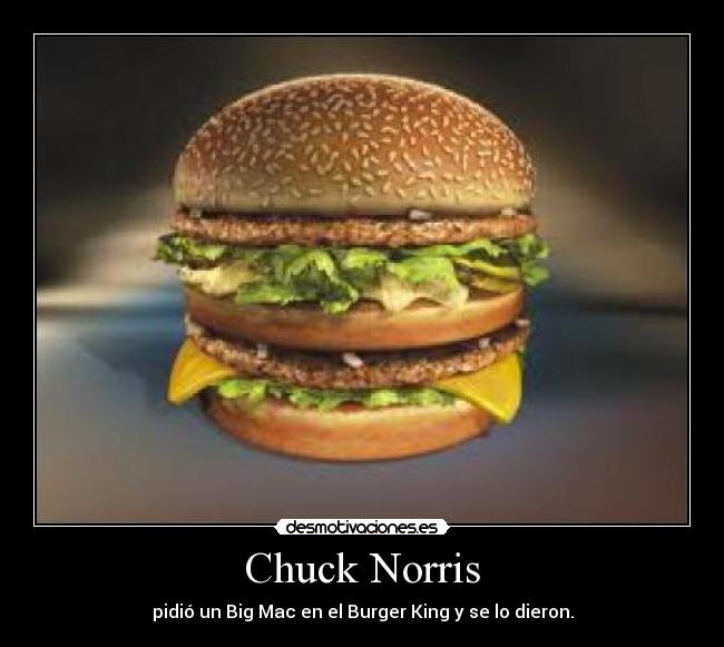 Chuck Norris - pidió un Big Mac en el Burger King y se lo dieron.